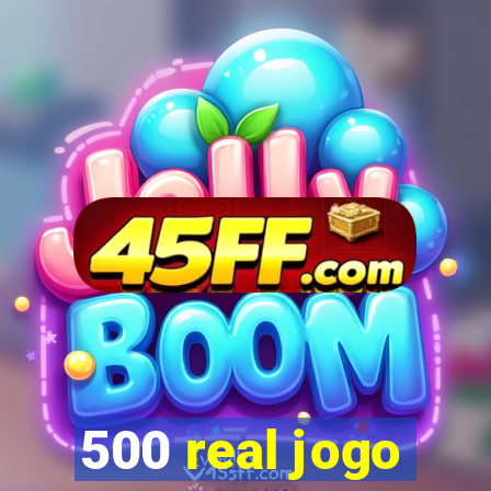 500 real jogo